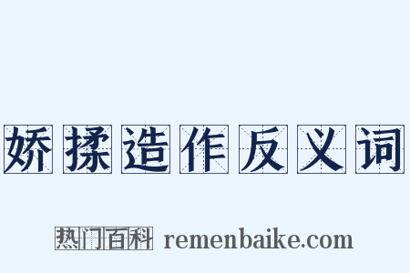 娇揉造作反义词是什么意思的图片